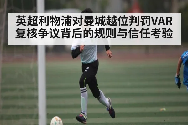 英超利物浦对曼城越位判罚VAR复核争议背后的规则与信任考验