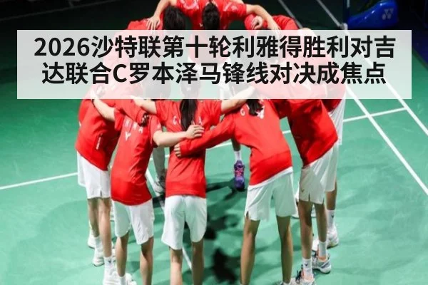 2026沙特联第十轮利雅得胜利对吉达联合C罗本泽马锋线对决成焦点